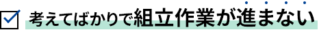 考えてばかりで組立作業が進まない